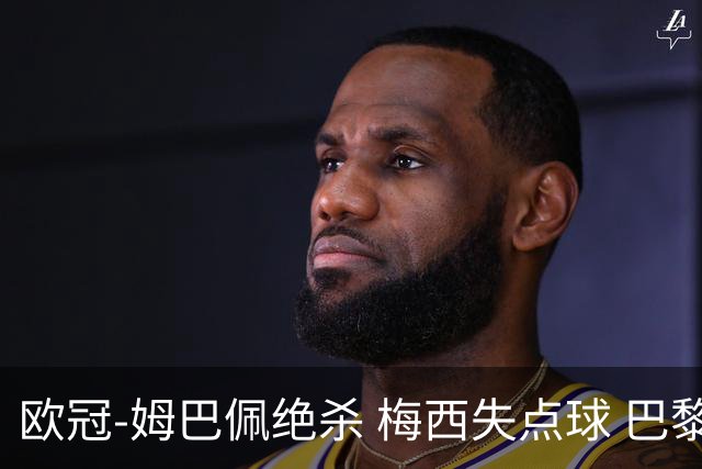 欧冠-姆巴佩绝杀 梅西失点球 巴黎主场1-0胜皇马