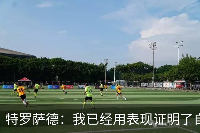 特罗萨德：我已经用表现证明了自己